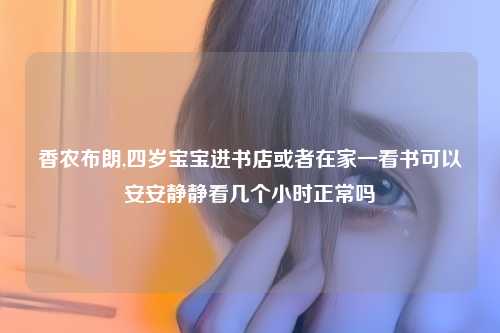 香农布朗,四岁宝宝进书店或者在家一看书可以安安静静看几个小时正常吗