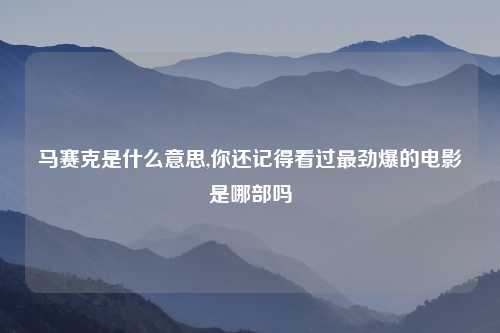 马赛克是什么意思,你还记得看过最劲爆的电影是哪部吗