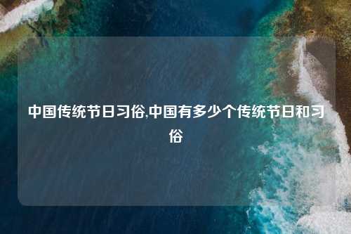 中国传统节日习俗,中国有多少个传统节日和习俗