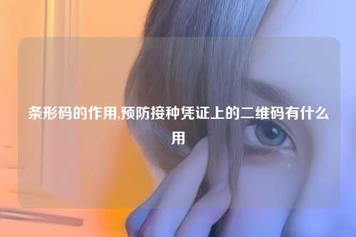 条形码的作用,预防接种凭证上的二维码有什么用