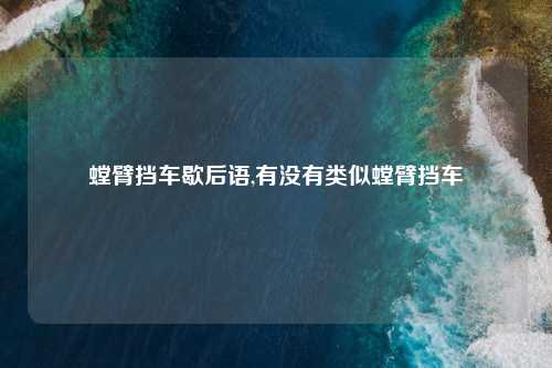 螳臂挡车歇后语,有没有类似螳臂挡车