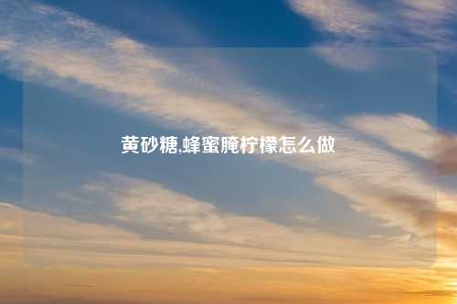 黄砂糖,蜂蜜腌柠檬怎么做