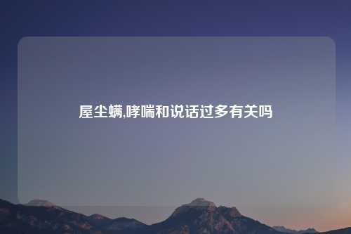 屋尘螨,哮喘和说话过多有关吗
