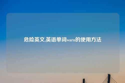 危险英文,英语单词warn的使用方法