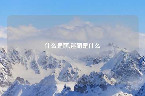 什么是萌,迷萌是什么