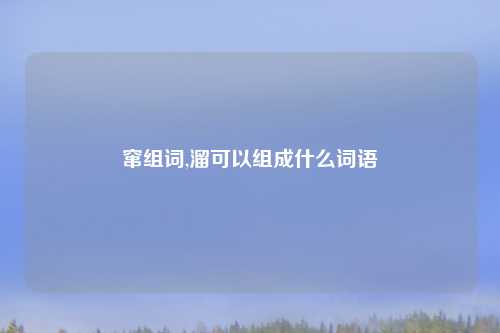 窜组词,溜可以组成什么词语