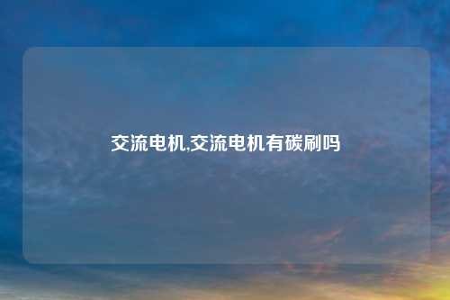 交流电机,交流电机有碳刷吗