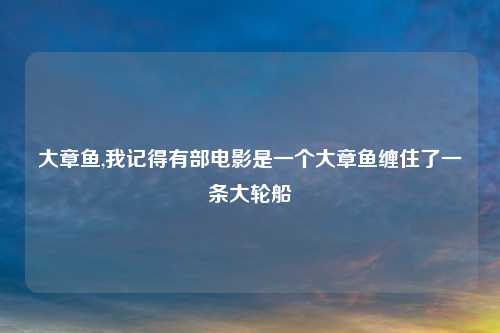 大章鱼,我记得有部电影是一个大章鱼缠住了一条大轮船