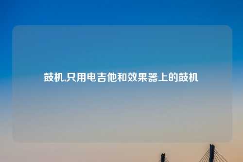 鼓机,只用电吉他和效果器上的鼓机