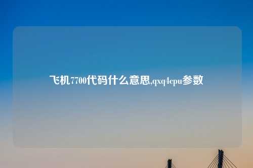 飞机7700代码什么意思,qxq4cpu参数