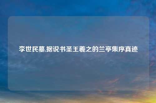 李世民墓,据说书圣王羲之的兰亭集序真迹