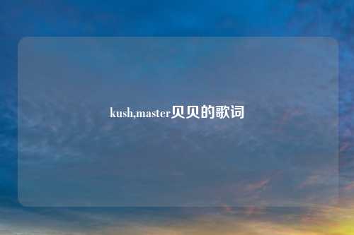 kush,master贝贝的歌词