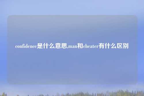 confidence是什么意思,man和cheater有什么区别