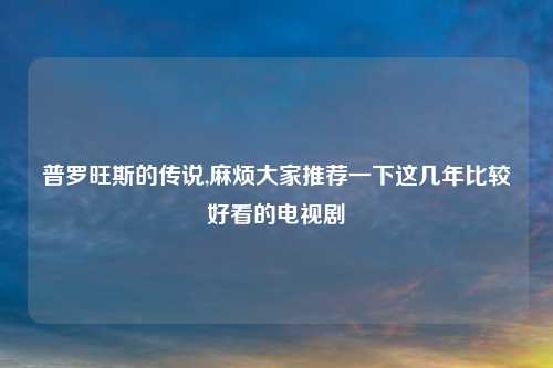 普罗旺斯的传说,麻烦大家推荐一下这几年比较好看的电视剧