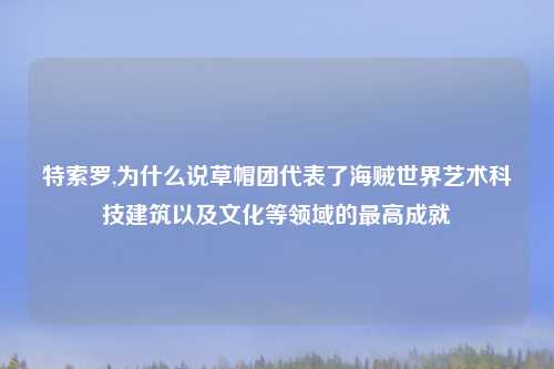 特索罗,为什么说草帽团代表了海贼世界艺术科技建筑以及文化等领域的最高成就