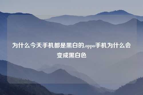 为什么今天手机都是黑白的,oppo手机为什么会变成黑白色