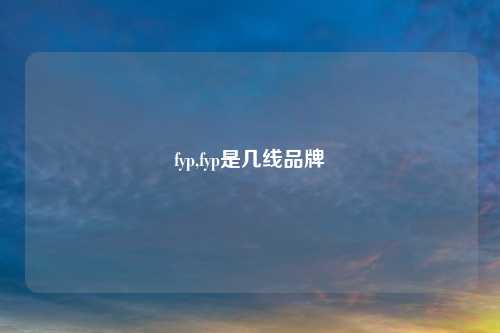 fyp,fyp是几线品牌