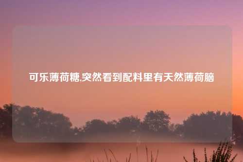可乐薄荷糖,突然看到配料里有天然薄荷脑