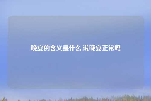 晚安的含义是什么,说晚安正常吗