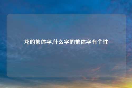 龙的繁体字,什么字的繁体字有个性