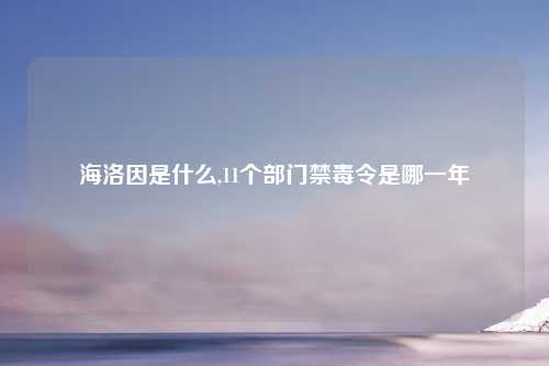 海洛因是什么,11个部门禁毒令是哪一年