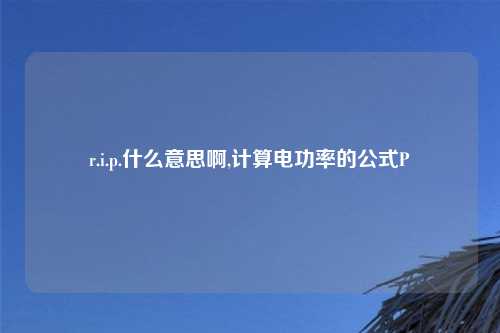 r.i.p.什么意思啊,计算电功率的公式P