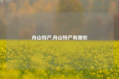 舟山特产,舟山特产有哪些