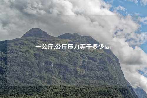 一公斤,公斤压力等于多少bar