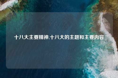十八大主要精神,十八大的主题和主要内容