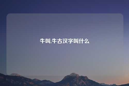 牛叫,牛古汉字叫什么