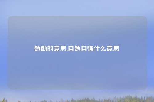 勉励的意思,自勉自强什么意思