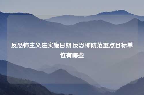 反恐怖主义法实施日期,反恐怖防范重点目标单位有哪些