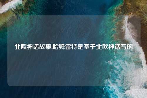 北欧神话故事,哈姆雷特是基于北欧神话写的