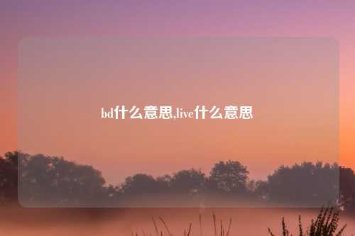 bd什么意思,live什么意思
