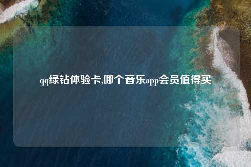 qq绿钻体验卡,哪个音乐app会员值得买