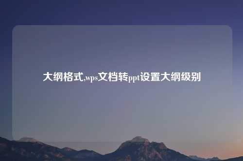 大纲格式,wps文档转ppt设置大纲级别