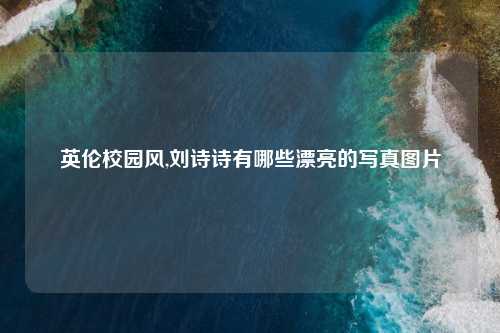 英伦校园风,刘诗诗有哪些漂亮的写真图片