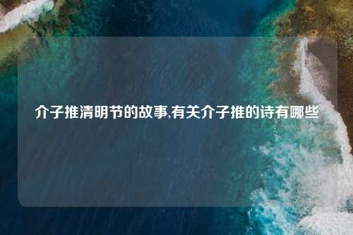 介子推清明节的故事,有关介子推的诗有哪些