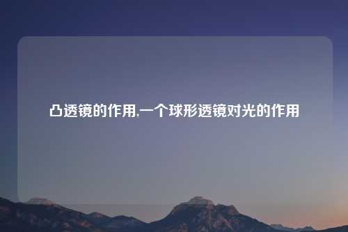 凸透镜的作用,一个球形透镜对光的作用
