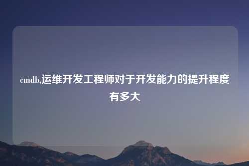 cmdb,运维开发工程师对于开发能力的提升程度有多大