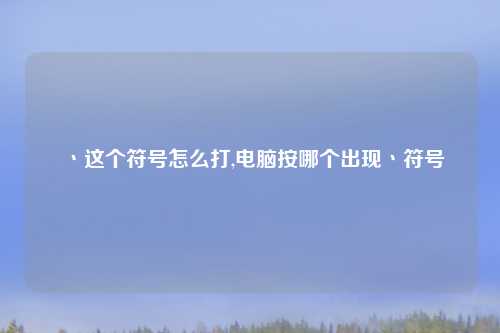 丶这个符号怎么打,电脑按哪个出现丶符号