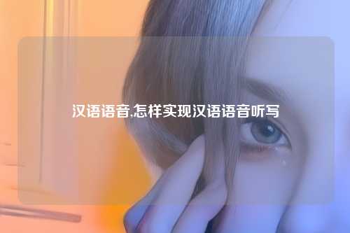 汉语语音,怎样实现汉语语音听写