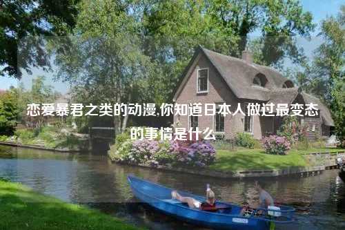 恋爱暴君之类的动漫,你知道日本人做过最变态的事情是什么