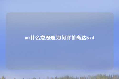ntr什么意思是,如何评价高达Seed
