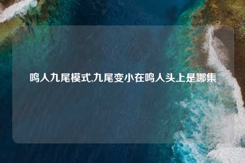 鸣人九尾模式,九尾变小在鸣人头上是哪集