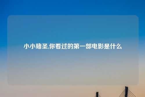 小小赌圣,你看过的第一部电影是什么