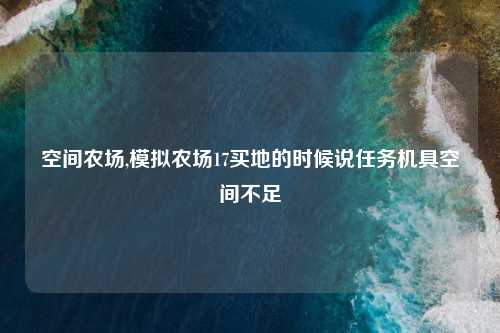 空间农场,模拟农场17买地的时候说任务机具空间不足