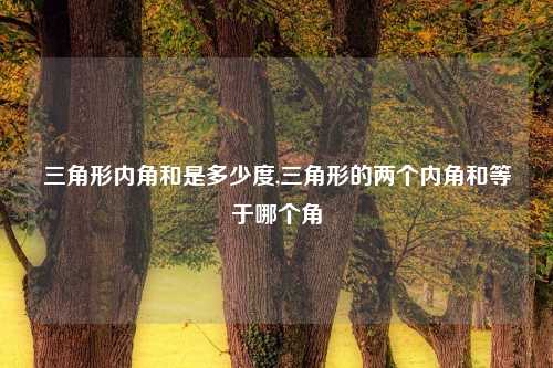 三角形内角和是多少度,三角形的两个内角和等于哪个角
