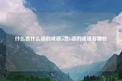 什么言什么语的成语,a言b语的成语有哪些