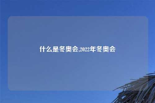 什么是冬奥会,2022年冬奥会